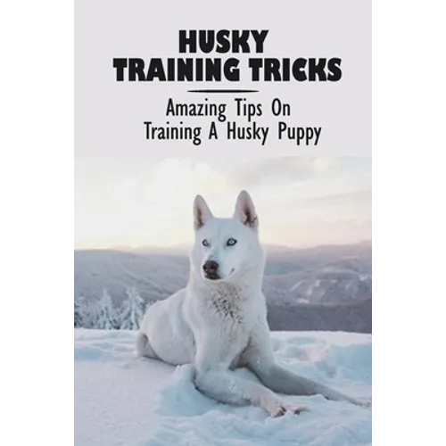 Husky Training Tricks: Amazing Tips On Training A Husky Puppy: Some Tips On Training A Husky - Paperback