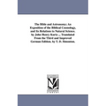 The Bible and Astronomy; An Exposition of the Biblical Cosmology, and Its Relations to Natural Science. by John Henry Kurtz ... Translated from the Th
