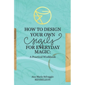 How to Design Your Own Sigils for Everyday Magic: A Practical Workbook - Paperback