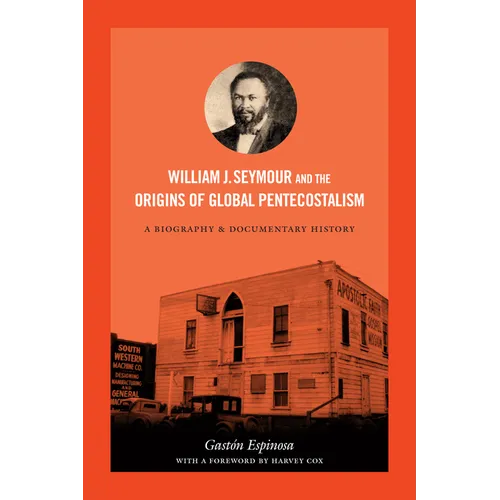 William J. Seymour and the Origins of Global Pentecostalism: A Biography and Documentary History