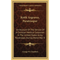 Keith Argraves, Paratrooper: An Account Of The Service Of A Christian Medical Corpsman In The United States Army Paratroops During World War II