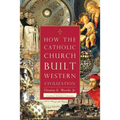 How the Catholic Church Built Western Civilization - Paperback