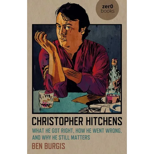 Christopher Hitchens: What He Got Right, How He Went Wrong, and Why He Still Matters - Paperback
