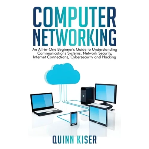 Computer Networking: An All-in-One Beginner's Guide to Understanding Communications Systems, Network Security, Internet Connections, Cybersecurity and - Hardcover