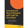Convolutional Neural Networks with Swift for Tensorflow: Image Recognition and Dataset Categorization - Paperback