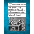 The Howell Code: Adopted by the First Legislative Assembly of the Territory of Arizona.