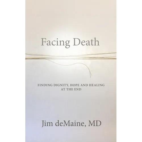 Facing Death: Finding Dignity, Hope and Healing at the End - Paperback