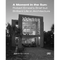 A Moment in the Sun: Robert Ernest's Brief But Brilliant Life in Architecture - Hardcover