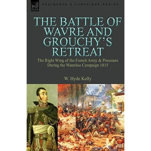 The Battle of Wavre and Grouchy's Retreat: The Right Wing of the French Army & Prussians During the Waterloo Campaign 1815