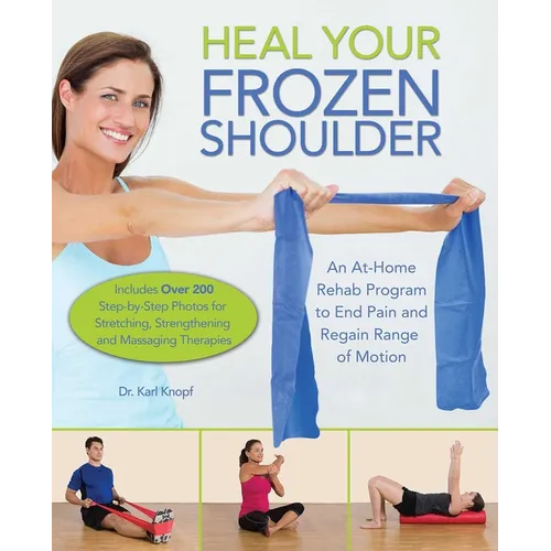 Heal Your Frozen Shoulder: An At-Home Rehab Program to End Pain and Regain Range of Motion - Paperback