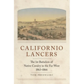 Californio Lancers: The 1st Battalion of Native Cavalry in the Far West, 1863-1866