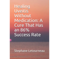 Healing Uveitis Without Medication: A Cure That Has an 86% Success Rate - Paperback