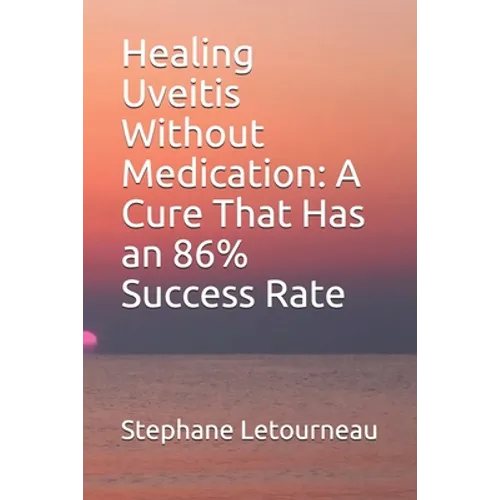 Healing Uveitis Without Medication: A Cure That Has an 86% Success Rate - Paperback