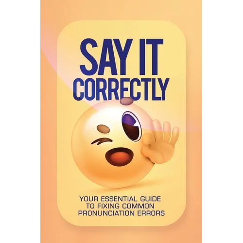 Say It Correctly!: Your Essential Guide to Fixing Common Pronunciation Errors - Paperback