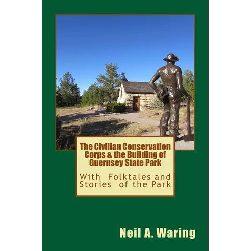 The Civilian Conservation Corps & the Building of Guernsey State Park: With Folktales and Stories of the Park