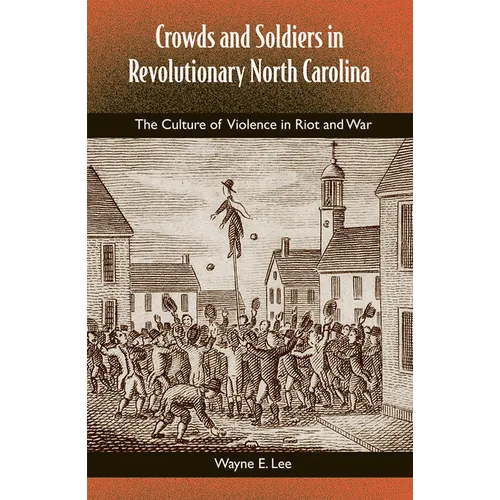 Crowds and Soldiers in Revolutionary North Carolina: The Culture of Violence in Riot and War