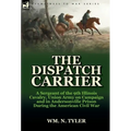 The Dispatch Carrier: A Sergeant of the 9th Illinois Cavalry, Union Army on Campaign and in Andersonville Prison During the American Civil W - Hardcover