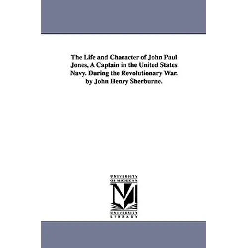 The Life and Character of John Paul Jones, A Captain in the United States Navy. During the Revolutionary War. by John Henry Sherburne.