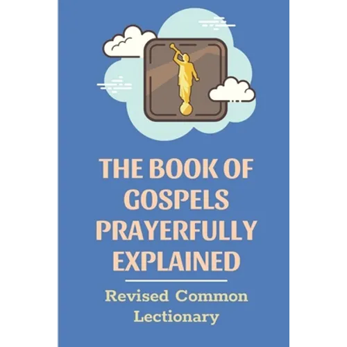 The Book Of Gospels Prayerfully Explained: Revised Common Lectionary: Sermon Ever Preached Study Book - Paperback