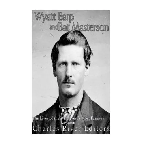 Wyatt Earp and Bat Masterson: The Lives of the Wild West's Most Famous Lawmen