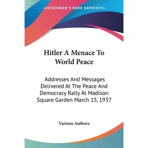 Hitler A Menace To World Peace: Addresses And Messages Delivered At The Peace And Democracy Rally At Madison Square Garden March 15, 1937