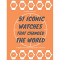 51 Iconic Watches that changed the World: Fascinating Stories and Interesting Facts of the greatest timepieces ever made - Paperback