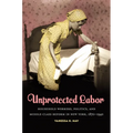 Unprotected Labor: Household Workers, Politics, and Middle-Class Reform in New York, 1870-1940