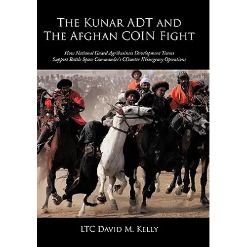 The Kunar ADT and The Afghan COIN Fight: How National Guard Agribusiness Development Teams Support Battle Space Commander's COunter INsurgency Operati - Paperback