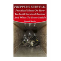 Prepper's Survival: Practical Ideas On How To Build Survival Bunker And What To Store Inside