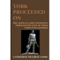 York Proceeded On: The Lewis & Clark Expedition through the Eyes of Their Forgotten Member