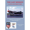The Last Mission: A Love and War Story All about Pete and Jane, a Pilot and Nurse of World War Two with the Famed Flying Tigers 1941-194