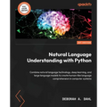 Natural Language Understanding with Python: Combine natural language technology, deep learning, and large language models to create human-like languag - Paperback