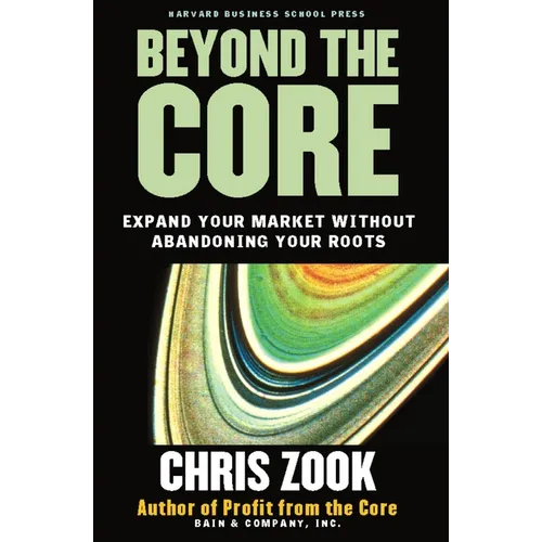 Beyond the Core: Expand Your Market Without Abandoning Your Roots - Hardcover