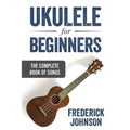 Ukulele For Beginners: The Complete Book of Songs - Paperback