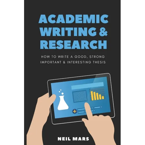 Academic Writing & Research: How to Write a Good, Strong, Important and Interesting Thesis - Paperback