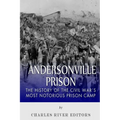 Andersonville Prison: The History of the Civil War's Most Notorious Prison Camp