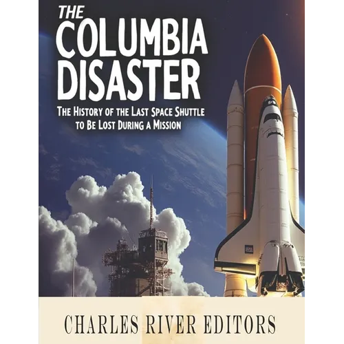 The Columbia Disaster: The History of the Last Space Shuttle to Be Lost During a Mission