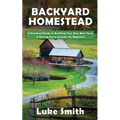 Backyard Homestead: A Practical Guide to Building Your Own Mini Farm & Raising Farm Animals for Beginners - Paperback