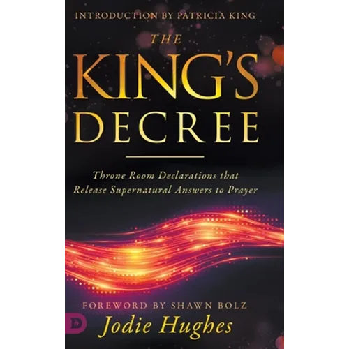 The King's Decree: Throne Room Declarations that Release Supernatural Answers to Prayer - Hardcover