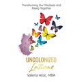 Uncolonized Latinas: Transforming Our Mindsets And Rising Together - Paperback
