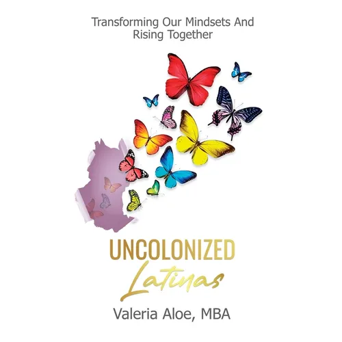 Uncolonized Latinas: Transforming Our Mindsets And Rising Together - Paperback
