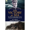 The Victory at Sea: the Allied Campaign Against U-Boats During the First World War 1917-18