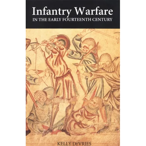 Infantry Warfare in the Early Fourteenth Century: Discipline, Tactics, and Technology