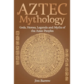 Aztec Mythology: Gods, Heroes, Legends and Myths of the Aztec Peoples - Paperback