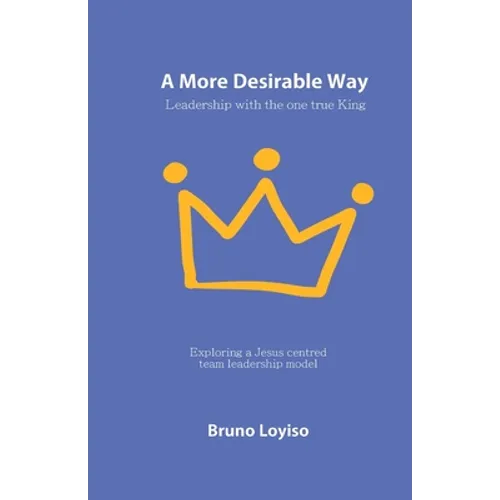 A More Desirable Way: Leadership with the one true King - Paperback