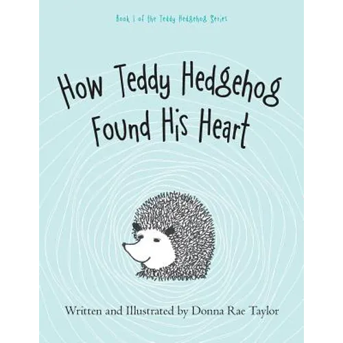 How Teddy Hedgehog Found His Heart: Book 1 of the Teddy Hedgehog Series - Paperback