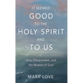It Seemed Good to the Holy Spirit and to Us: Acts, Discernment, and the Mission of God - Hardcover