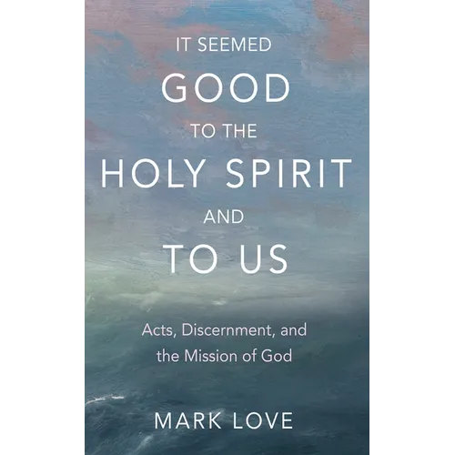 It Seemed Good to the Holy Spirit and to Us: Acts, Discernment, and the Mission of God - Hardcover