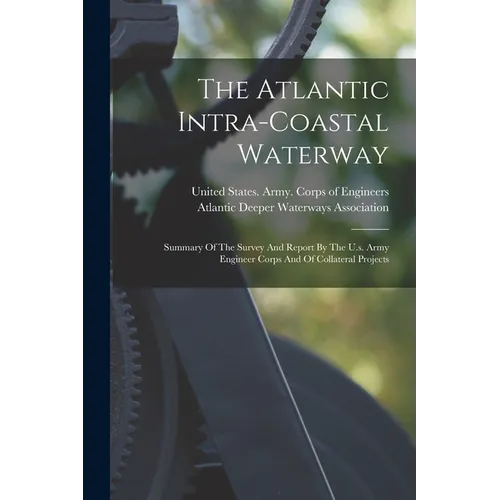 The Atlantic Intra-coastal Waterway: Summary Of The Survey And Report By The U.s. Army Engineer Corps And Of Collateral Projects - Paperback