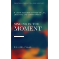 Singing in the Moment: A Choir Director's Notes on Life, Learning and Contentment - Paperback